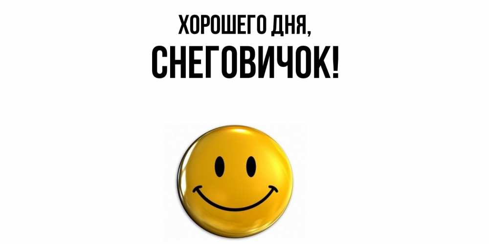 Открытка  для любимых и родных. снеговичок, Хорошего дня  