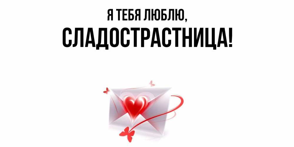 Открытка  для любимых и родных. сладострастница, Я тебя люблю  