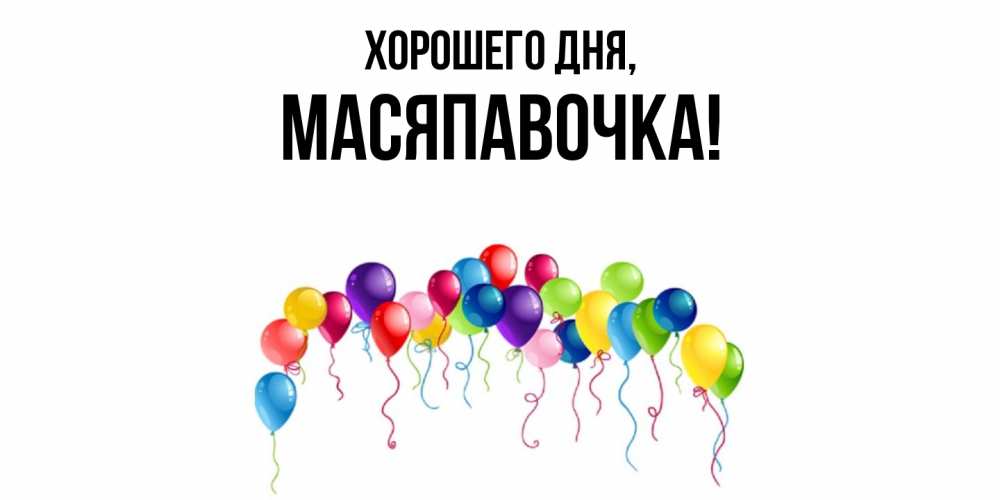 Открытка  для любимых и родных. масяпавочка, Хорошего дня  