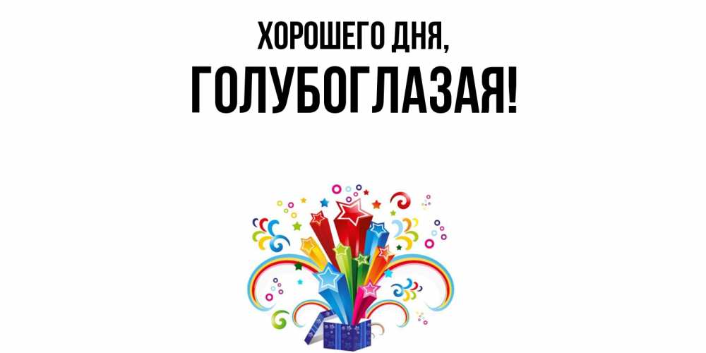 Открытка  для любимых и родных. голубоглазая, Хорошего дня  