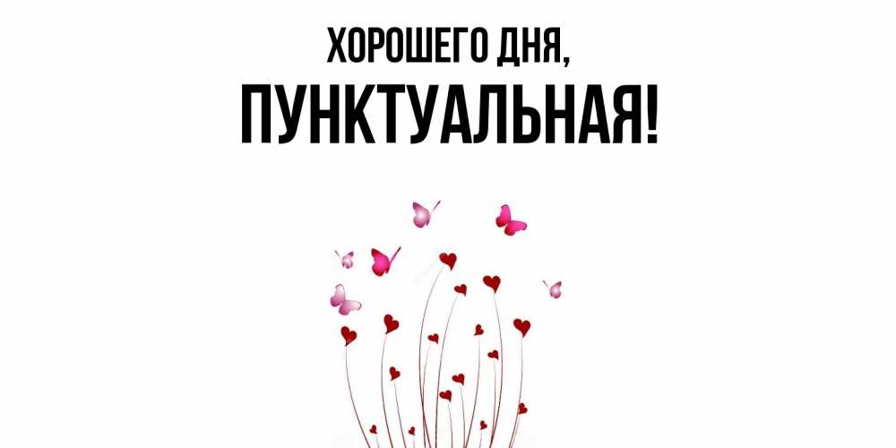 Открытка  для любимых и родных. пунктуальная, Хорошего дня  