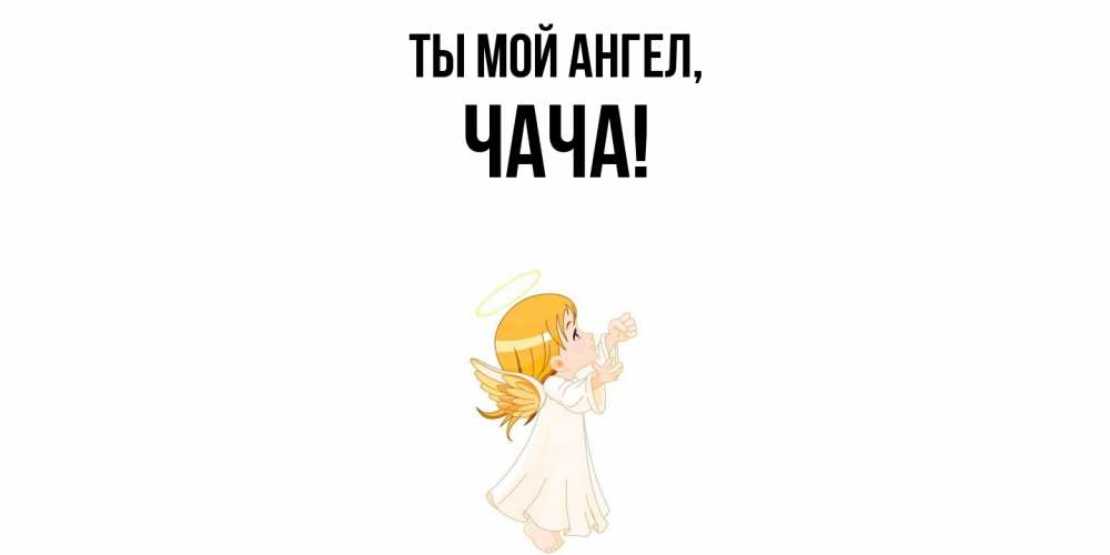 Открытка  для любимых и родных. чача, Ты мой ангел  