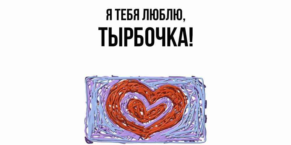 Открытка  для любимых и родных. тырбочка, Я тебя люблю  