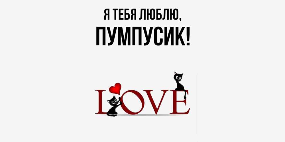 Открытка  для любимых и родных. пумпусик, Я тебя люблю  
