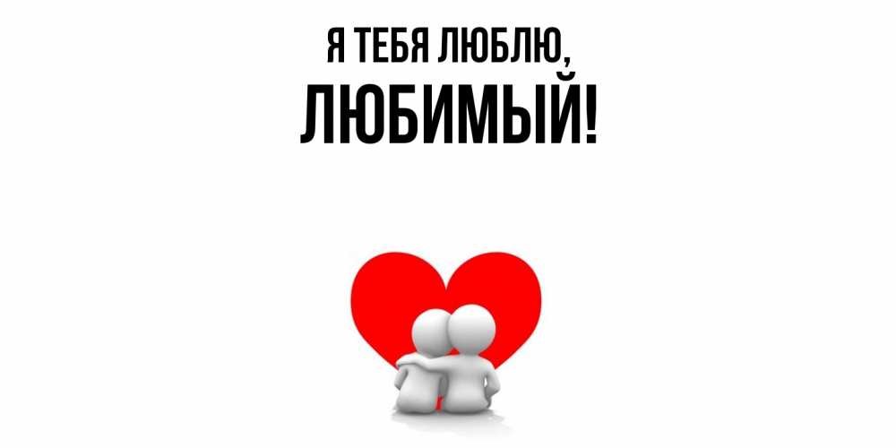 Открытка  для любимых и родных. Любимый, Я тебя люблю  