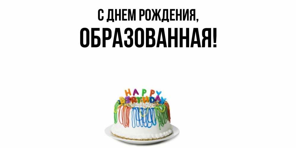Открытка  для любимых и родных. обpазованная, С днем рождения  
