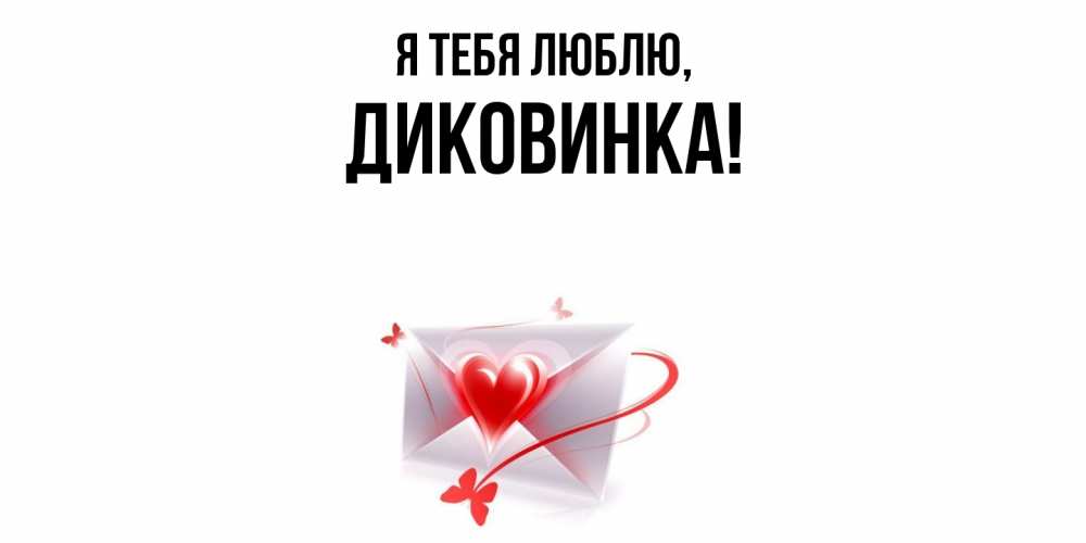 Открытка  для любимых и родных. диковинка, Я тебя люблю  