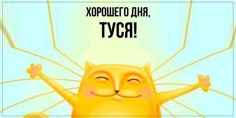 Открытка  для любимых и родных. туся, Хорошего дня  