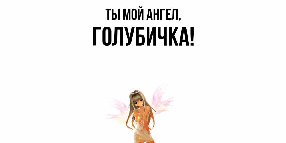 Открытка  для любимых и родных. голубичка, Ты мой ангел  