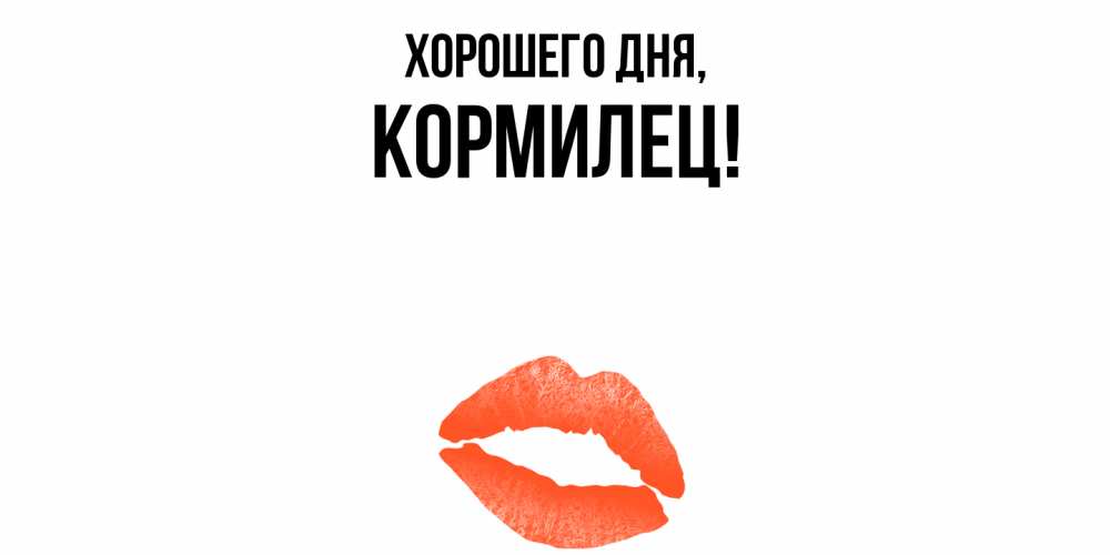 Открытка  для любимых и родных. кормилец, Хорошего дня  