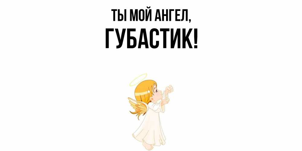 Открытка  для любимых и родных. губастик, Ты мой ангел  