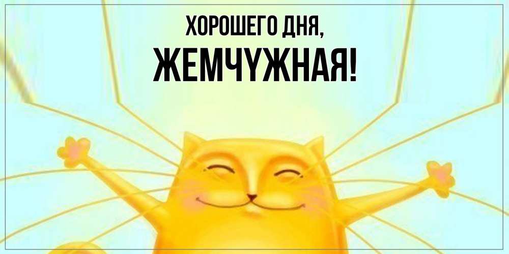 Открытка  для любимых и родных. жемчyжная, Хорошего дня  