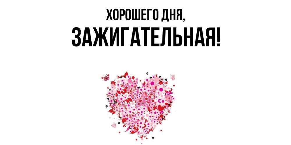 Открытка  для любимых и родных. зажигательная, Хорошего дня  