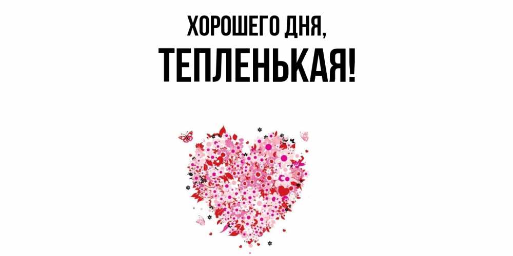 Открытка  для любимых и родных. тепленькая, Хорошего дня  