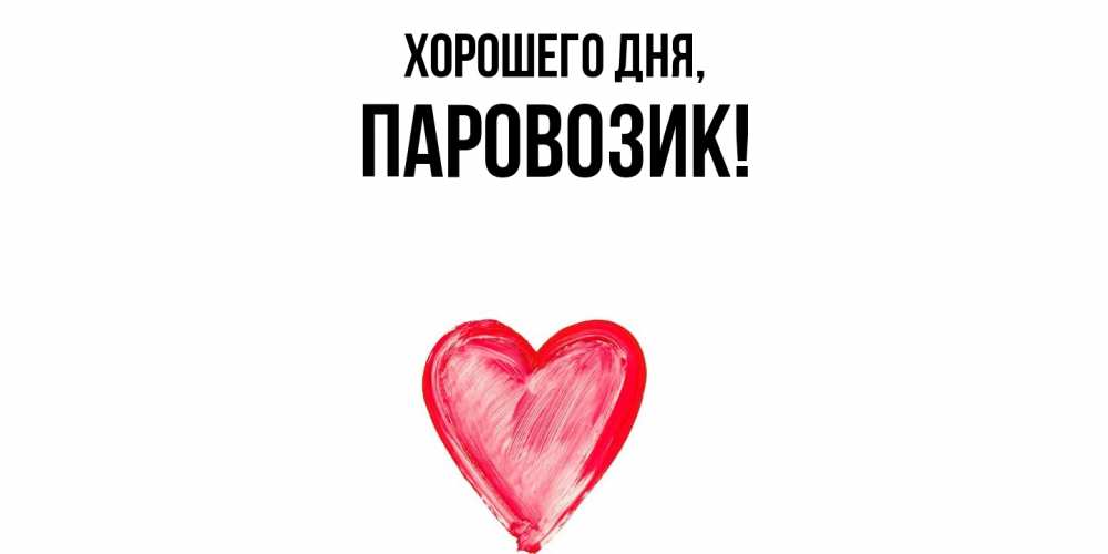 Открытка  для любимых и родных. паровозик, Хорошего дня  