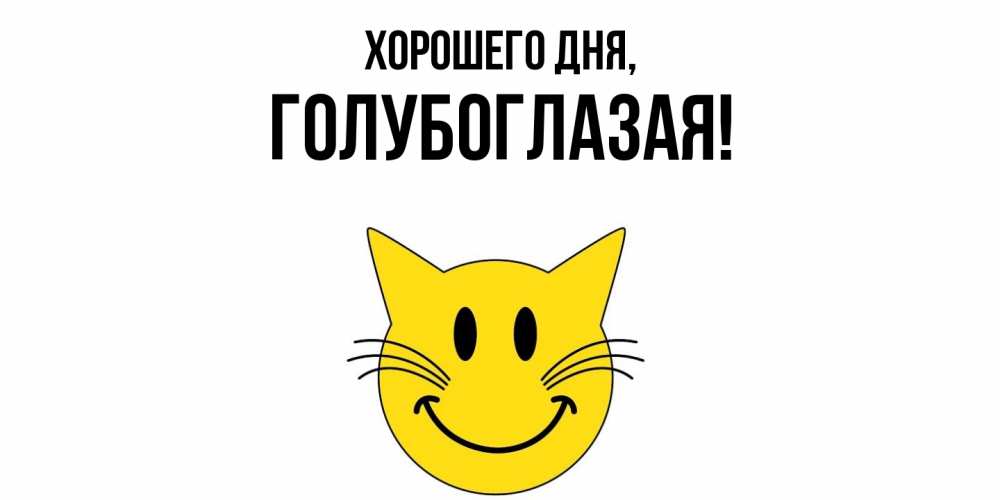 Открытка  для любимых и родных. голубоглазая, Хорошего дня  