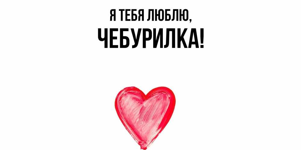 Открытка  для любимых и родных. чебурилка, Я тебя люблю  
