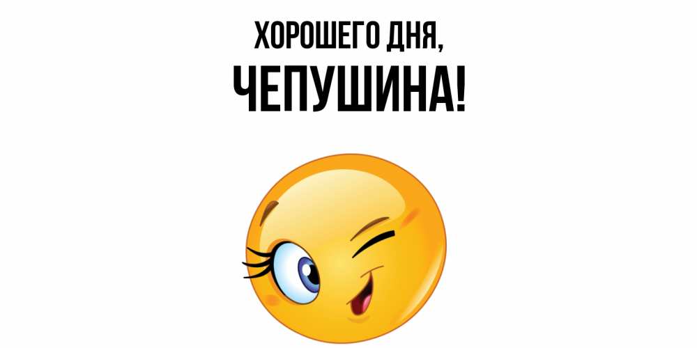 Открытка  для любимых и родных. чепушина, Хорошего дня  