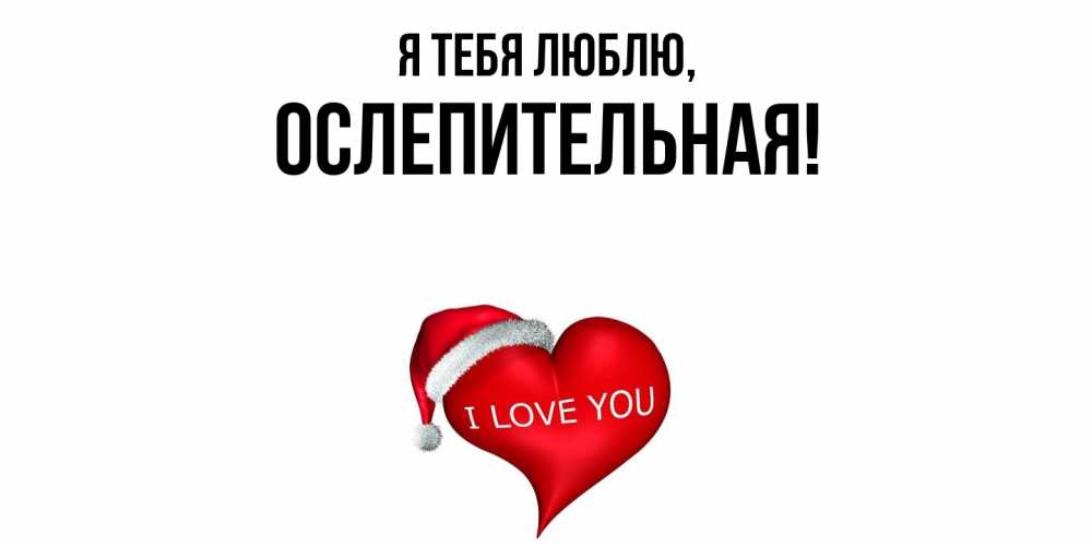 Открытка  для любимых и родных. ослепительная, Я тебя люблю  