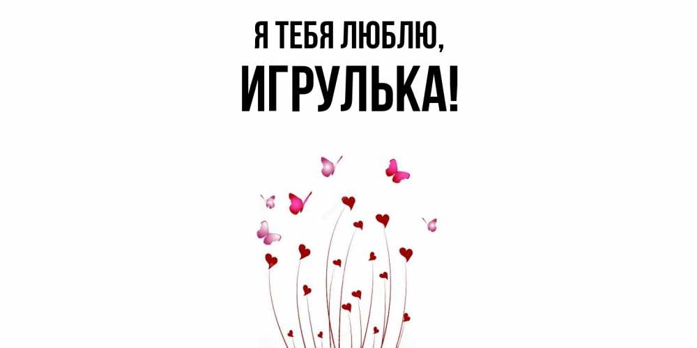 Открытка  для любимых и родных. игрулька, Я тебя люблю  