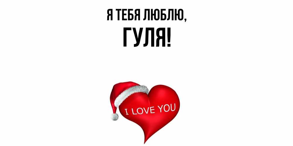 Открытка  для любимых и родных. гуля, Я тебя люблю  