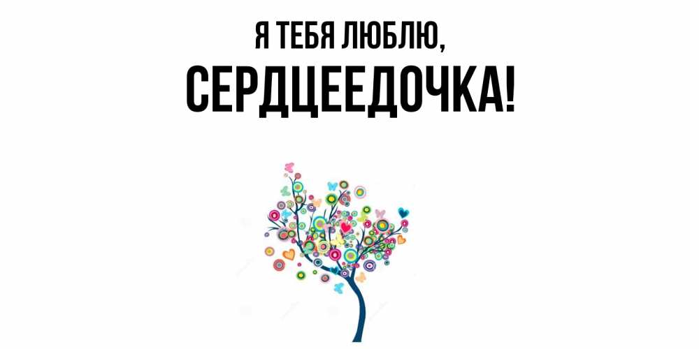Открытка  для любимых и родных. сердцеедочка, Я тебя люблю  