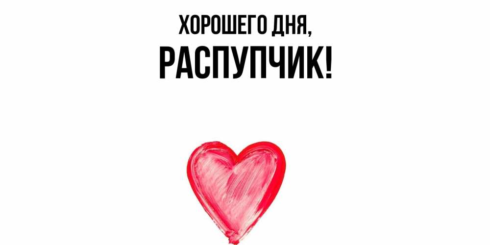 Открытка  для любимых и родных. распупчик, Хорошего дня  