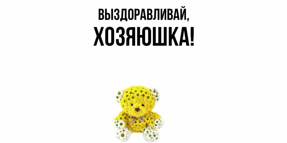Открытка  для любимых и родных. хозяюшка, Выздоравливай  