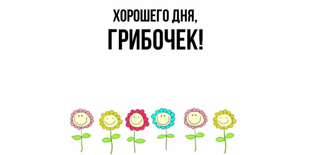 Открытка  для любимых и родных. грибочек, Хорошего дня  