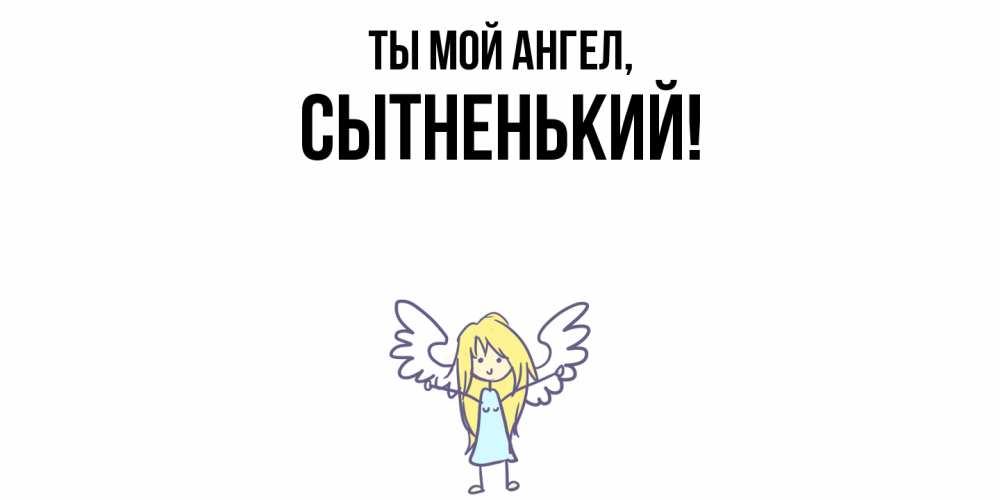 Открытка  для любимых и родных. сытненький, Ты мой ангел  