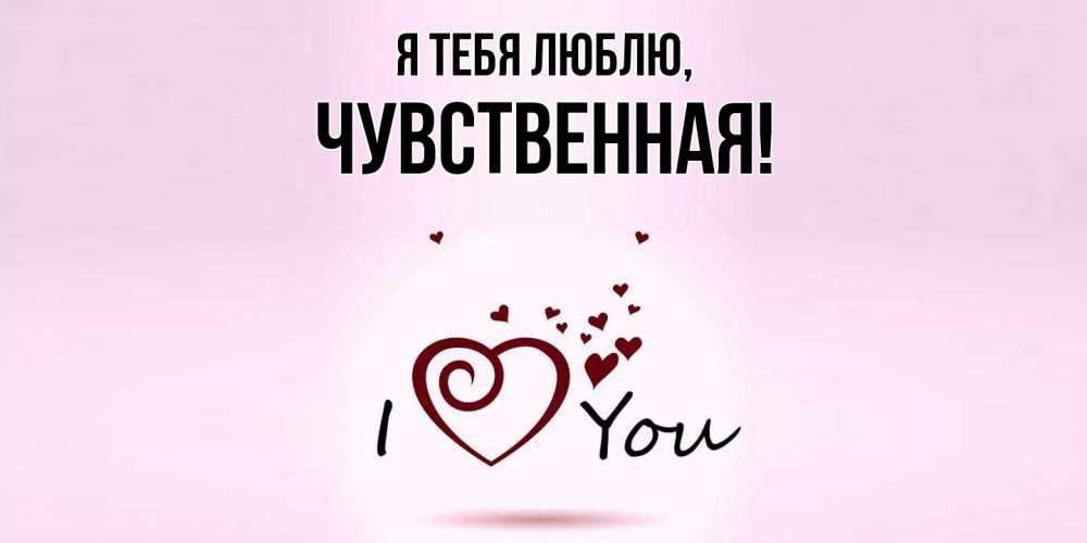 Открытка  для любимых и родных. чувственная, Я тебя люблю  