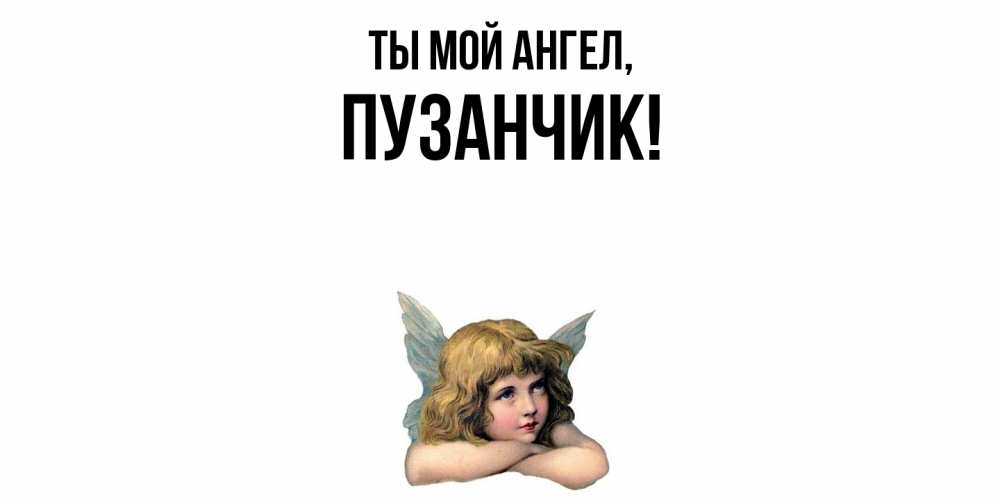 Открытка  для любимых и родных. пузанчик, Ты мой ангел  