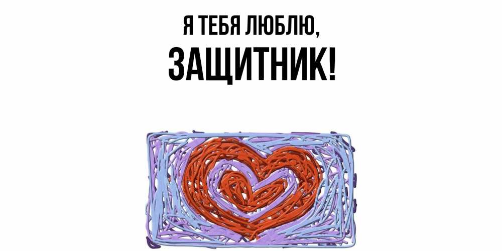 Открытка  для любимых и родных. защитник, Я тебя люблю  