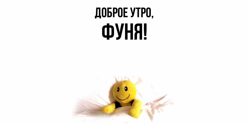 Открытка  для любимых и родных. фуня, Доброе утро  