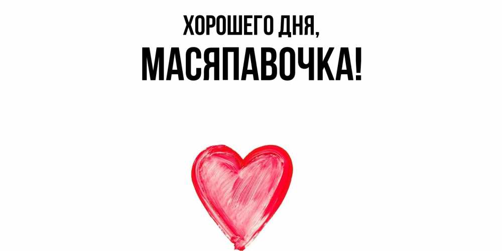 Открытка  для любимых и родных. масяпавочка, Хорошего дня  