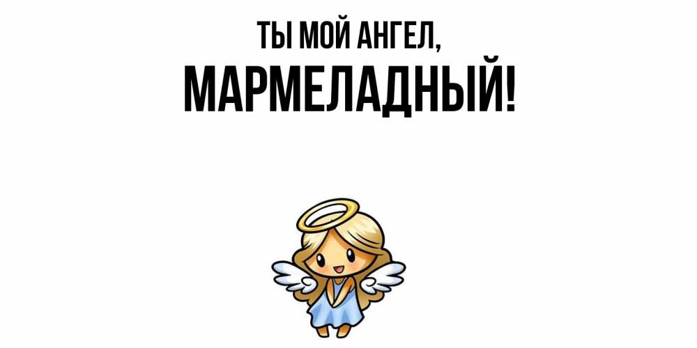 Открытка  для любимых и родных. мармеладный, Ты мой ангел  