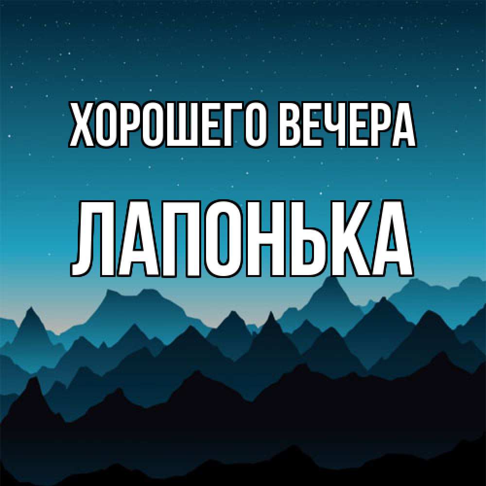 Открытка  для любимых и родных. лапонька, Хорошего вечера  