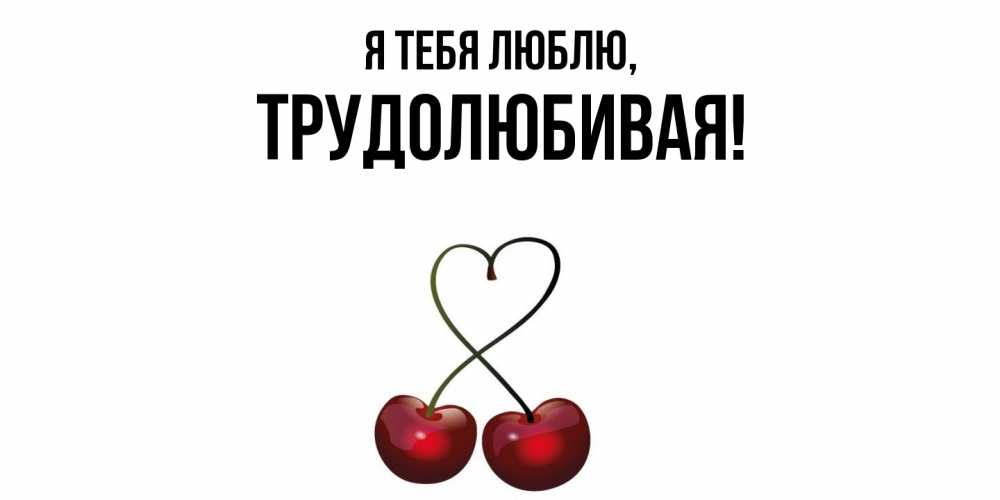 Открытка  для любимых и родных. тpудолюбивая, Я тебя люблю  