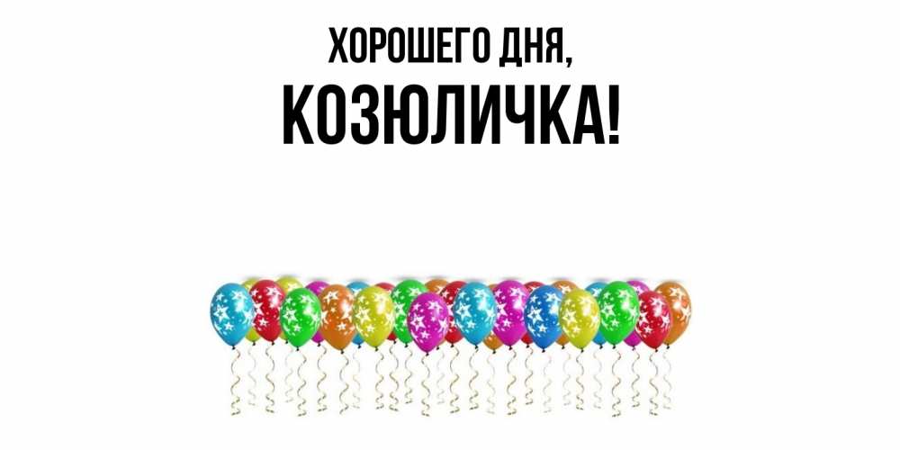 Открытка  для любимых и родных. козюличка, Хорошего дня  