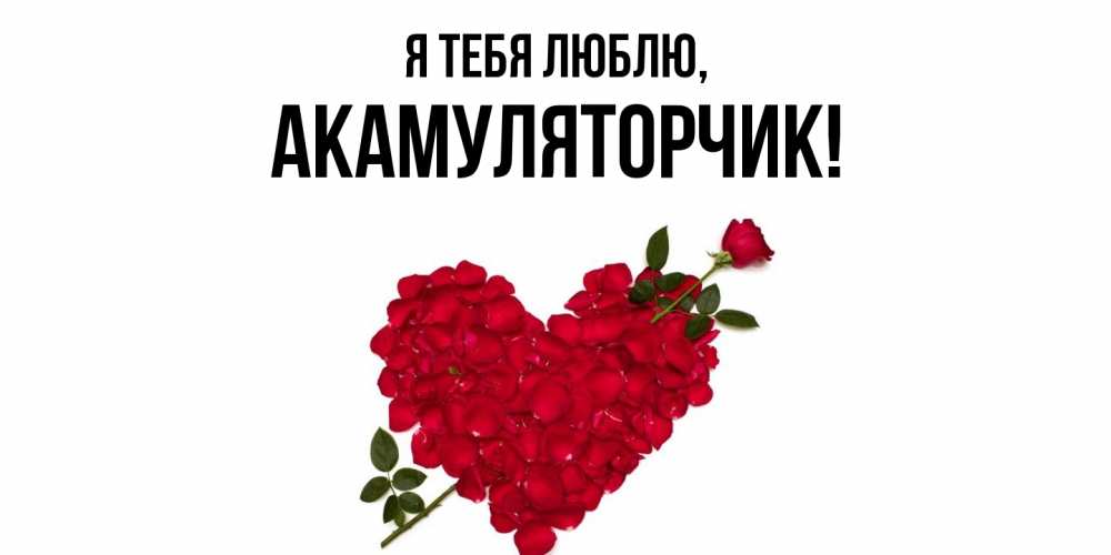Открытка  для любимых и родных. акамуляторчик, Я тебя люблю  
