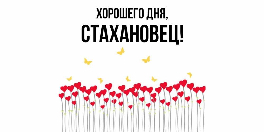 Открытка  для любимых и родных. стахановец, Хорошего дня  