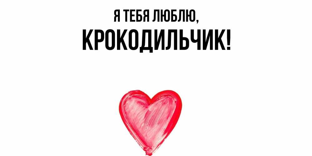 Открытка  для любимых и родных. крокодильчик, Я тебя люблю  