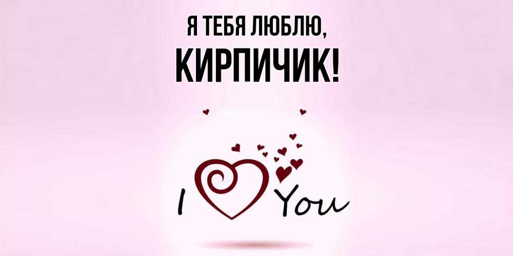 Открытка  для любимых и родных. кирпичик, Я тебя люблю  