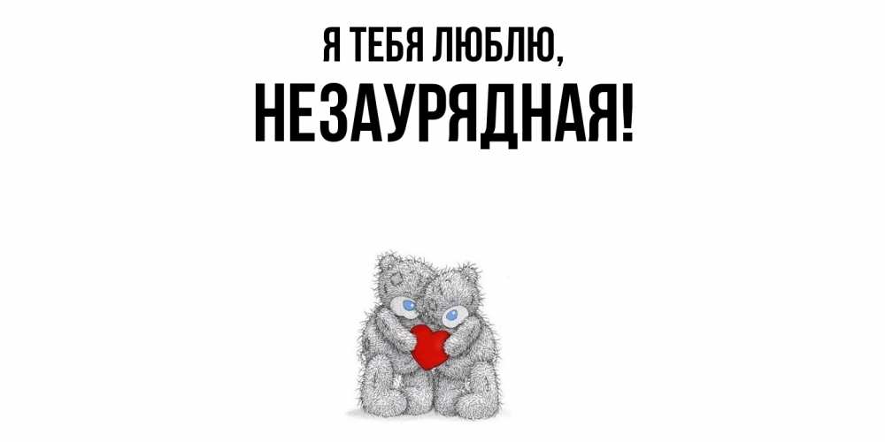 Открытка  для любимых и родных. незаурядная, Я тебя люблю  