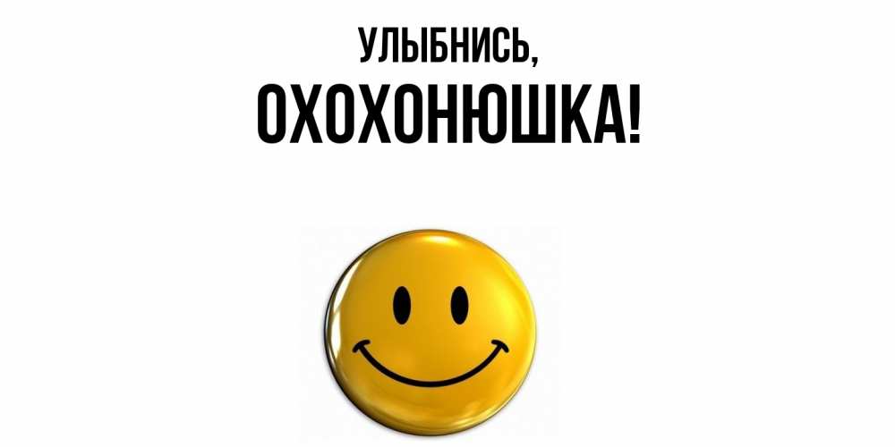 Открытка  для любимых и родных. охохонюшка, Улыбнись  