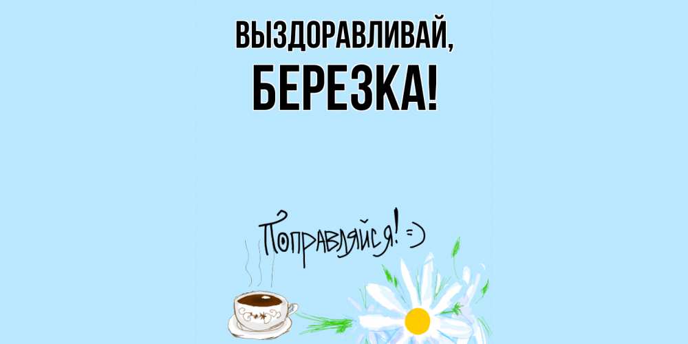 Открытка  для любимых и родных. беpезка, Выздоравливай  