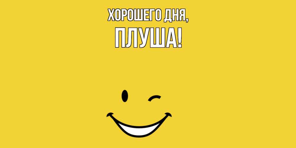 Открытка  для любимых и родных. плуша, Хорошего дня  