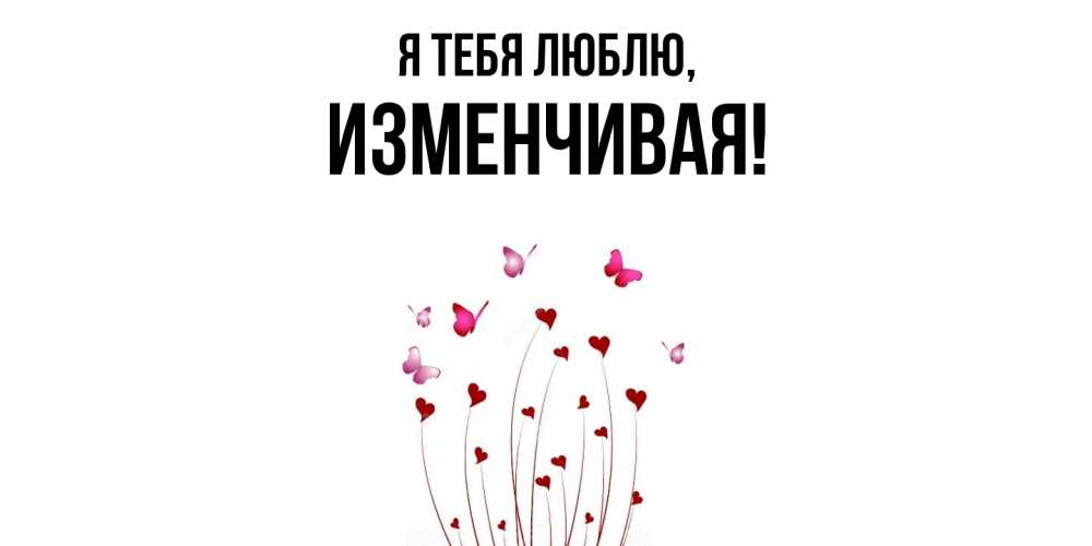 Открытка  для любимых и родных. изменчивая, Я тебя люблю  