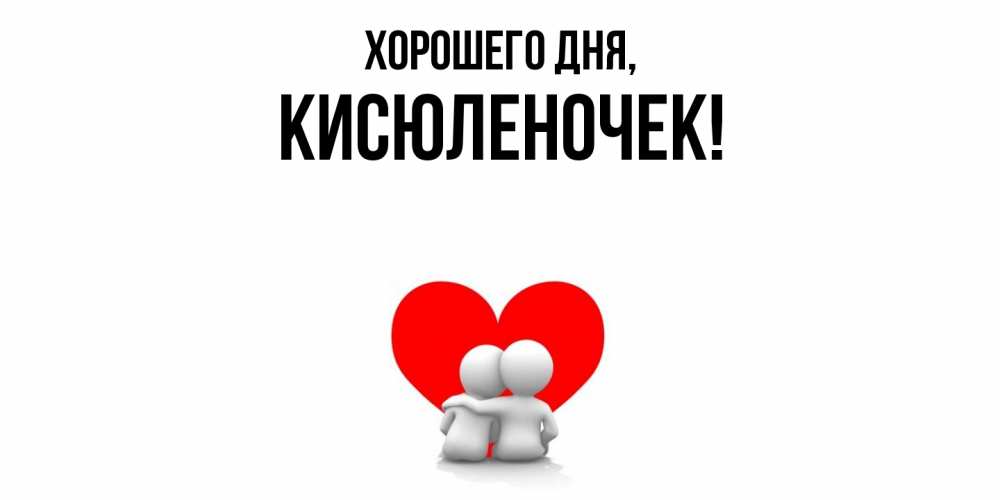 Открытка  для любимых и родных. кисюленочек, Хорошего дня  