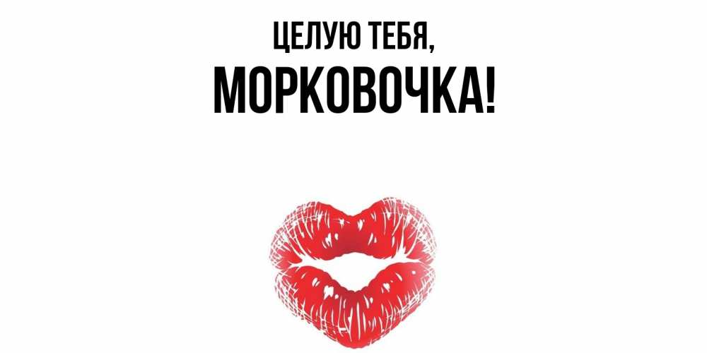 Открытка  для любимых и родных. морковочка, Целую тебя  